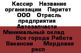 Кассир › Название организации ­ Паритет, ООО › Отрасль предприятия ­ Автозапчасти › Минимальный оклад ­ 22 000 - Все города Работа » Вакансии   . Мордовия респ.